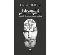 Psicoanalisi per principianti. Manuale di sopravvivenza psichica