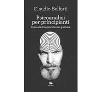 Psicoanalisi per principianti. Manuale di sopravvivenza psichica