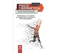 Psicocibernetica per dimagrire: Programma la tua mente per il raggiungimento e il mantenimento del tuo peso equilibrato