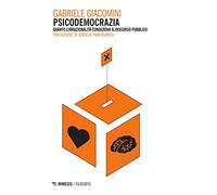 Psicodemocrazia. Quando l'irrazionalità condiziona il discorso pubblico