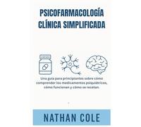 PSICOFARMACOLOGÍA CLÍNICA SIMPLIFICADA: Una guía para principiantes sobre cómo comprender los medicamentos psiquiátricos, cómo funcionan y cómo se recetan.