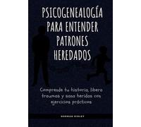 Psicogenealogía para entender patrones heredados: Comprende tu historia, libera traumas y sana heridas con ejercicios prácticos