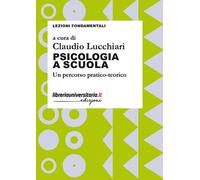 Psicologia a scuola. Un percorso pratico-teorico - Lucchiari C. (cur.)
