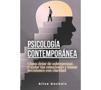 Psicología contemporánea: Cómo dejar de sobrepensar, regular tus emociones y tomar decisiones con claridad