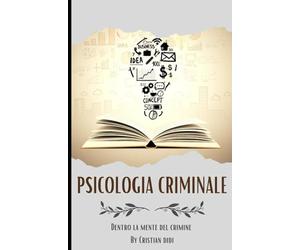 PSICOLOGIA CRIMINALE: DENTRO LA MENTE DEL CRIMINE: Segreti, tecniche e analisi per comprendere il pensiero dei criminali e il loro comportamento