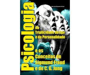 Psicologia da Triplicidade do Ego e da Personalidade e os Conceitos de Sigmund Freud e de C. G. Jung