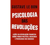 Psicologia das Revoluções: Lições da Revolução Francesa sobre poder político, ideologia e psicologia das massas