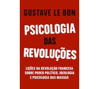 Psicologia das Revoluções: Lições da Revolução Francesa sobre poder político, ideologia e psicologia das massas