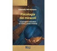 Psicologia dei miracoli. Le guarigioni miracolose tra mistica, psiche e ma...