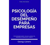 Psicología del Desempeño para Empresas: Cómo entender, medir y aplicar la ciencia del rendimiento humano en el trabajo.