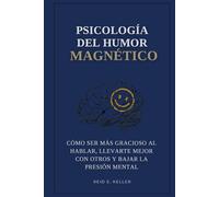 Psicología del humor magnético: Cómo ser más gracioso al hablar, llevarte mejor con otros y bajar la presión mental