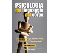 PSICOLOGIA DEL LINGUAGGIO DEL CORPO: Scopri le radici psicologiche dietro ogni gesto per migliorare la tua comunicazione e relazioni