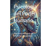 Psicología del Poder Humano: Ciencia de la Persuasión, la Influencia y la Negociación