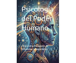 Psicología del Poder Humano: Ciencia de la Persuasión, la Influencia y la Negociación
