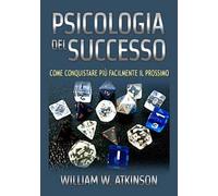 Psicologia del successo. Come conquistare più facilmente il prossimo
