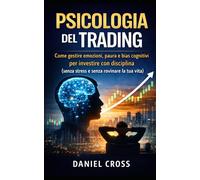 Psicologia del Trading: Come gestire emozioni, paura e bias cognitivi per investire con disciplina (senza stress e senza rovinare la tua vita)