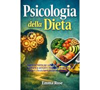 Psicologia della dieta: Capire la mente per cambiare il corpo: come superare le abitudini sbagliate e scegliere gli alimenti che aiutano davvero a dimagrire