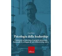 Psicologia della leadership. Conoscere ed esercitare il proprio potenziale favorendo lo sviluppo di una followership attiva