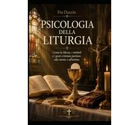 PSICOLOGIA DELLA LITURGIA: Come la Messa, i simboli e i gesti cristiani parlano alla mente e all'anima