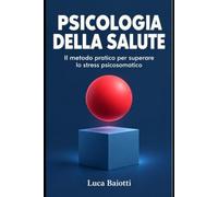 Psicologia della Salute: Il metodo pratico per superare lo stress psicosomatico