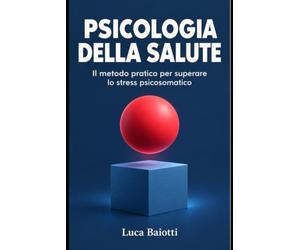 Psicologia della Salute: Il metodo pratico per superare lo stress psicosomatico