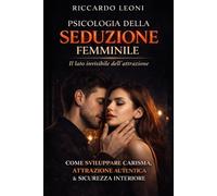 Psicologia della Seduzione: Come Sviluppare Carisma, Attrazione Autentica e Sicurezza Interiore: 3