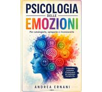 PSICOLOGIA DELLE EMOZIONI: PER CATALOGARLE, SPIEGARLE E RICONOSCERLE