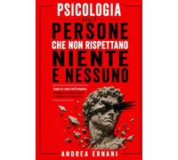 PSICOLOGIA DELLE PERSONE CHE NON RISPETTANO NIENTE E NESSUNO: Capire le radici dell'irrispetto, proteggere i propri confini e ritrovare il valore di sé