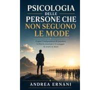 PSICOLOGIA DELLE PERSONE CHE NON SEGUONO LE MODE: Capire l'indipendenza di pensiero, la libertà interiore e il coraggio di essere se stessi
