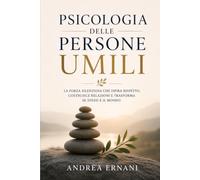 PSICOLOGIA DELLE PERSONE UMILI: LA FORZA SILENZIOSA CHE ISPIRA RISPETTO, COSTRUISCE RELAZIONI E TRASFORMA SE STESSI E IL MONDO