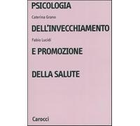 Psicologia dell'invecchiamento e promozione della salute - Grano Caterina,...