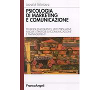 Psicologia di marketing e comunicazione. Pulsioni d'acquisto, leve persuasive, nuove strategie di comunicazione e management