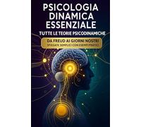 Psicologia Dinamica Essenziale: Tutte le Teorie Psicodinamiche da Freud ai Giorni Nostri Spiegate Semplici con Esempi Pratici