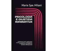PSICOLOGIA E GIUSTIZIA RIPARATIVA: Fondamenti teorici, applicazioni cliniche, prospettive criminologiche e implicazioni giuridiche nel contesto contemporaneo