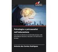 Psicologia e psicoanalisi nell'educazione: Una ricerca che dimostra la necessità della psicologia e della psicoanalisi per l'educatore, l'educando e chi è alla ricerca di sé stesso