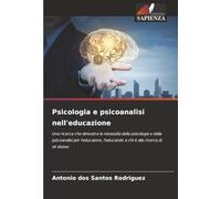 Psicologia e psicoanalisi nell'educazione: Una ricerca che dimostra la necessità della psicologia e della psicoanalisi per l'educatore, l'educando e chi è alla ricerca di sé stesso