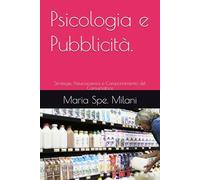 Psicologia e Pubblicità.: Strategie, Neuroscienza e Comportamento del Consumatore