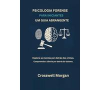 PSICOLOGIA FORENSE PARA INICIANTES UM GUIA ABRANGENTE: Explore as Mentes por trás dos Crimes, Entenda a Ciência para além do Sistema.