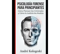 PSICOLOGÍA FORENSE PARA PRINCIPIANTES: Cómo Piensan los Criminales y Cómo la Justicia los Analiza