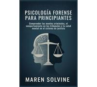 PSICOLOGÍA FORENSE PARA PRINCIPIANTES: Comprender las mentes criminales, el comportamiento en los tribunales y la salud mental en el sistema de justicia