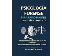 Psicología forense para principiantes: Una guía completa para explorar las mentes detrás de los crímenes y comprender la ciencia basada en el sistema.