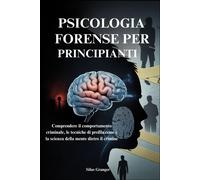 PSICOLOGIA FORENSE PER PRINCIPIANTI: Comprendere il comportamento criminal...