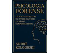 PSICOLOGIA FORENSE: TÉCNICAS AVANÇADAS DE INTERROGATÓRIO E ANÁLISE COMPORTAMENTAL
