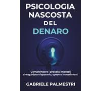 Psicologia nascosta del denaro: Comprendere i processi mentali che guidano risparmio, spese e investimenti
