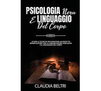 Psicologia nera e linguaggio del corpo. Scopri le tecniche per diventare un perfetto comunicatore con la manipolazione persuasiva e il linguaggio del corpo