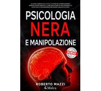 Psicologia Nera e Manipolazione: La Guida Completa di Tutte le Tecniche di Persuasione e Manipolazione Mentale. Come Analizzare ed Influenzare gli Altri con la Programmazione Neuro Linguistica (PNL)