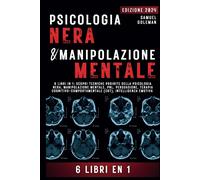 PSICOLOGIA NERA E MANIPOLAZIONE MENTALE: 6 libri in 1: Scopri tecniche pro...
