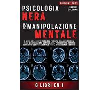 PSICOLOGIA NERA E MANIPOLAZIONE MENTALE: 6 libri in 1: Scopri tecniche proibite della Psicologia nera, Manipolazione mentale, PNL, Persuasione, Terapia cognitivo-comportamentale, Intelligenza emotiva