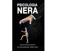 Psicologia Nera: I Segreti Della Psicoanalisi, Tecniche Di Persuasione E Manipolazione Per Analizzare E Influenzare