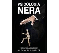 Psicologia nera. I segreti della psicoanalisi, tecniche di persuasione e manipolazione per analizzare e influenzare gli altri